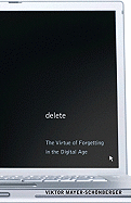 Delete: The Virtue of Forgetting in the Digital Age the Virtue of Forgetting in the Digital Age
