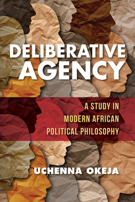 Deliberative Agency: A Study in Modern African Political Philosophy - Okeja, Uchenna