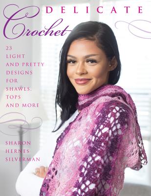 Delicate Crochet: 23 Light and Pretty Designs for Shawls, Tops and More - Silverman, Sharon Hernes