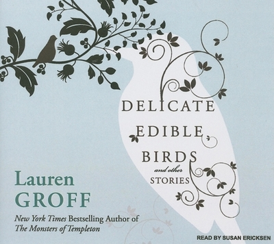 Delicate Edible Birds and Other Stories: And Other Stories - Groff, Lauren, and Ericksen, Susan (Narrator)