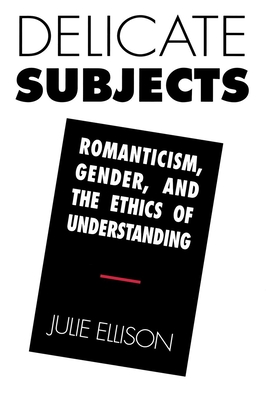 Delicate Subjects: Romanticism, Gender, and the Ethics of Understanding - Ellison, Julie