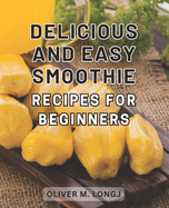 Delicious and Easy Smoothie Recipes for Beginners: Supercharged Blends: Irresistible and Effortless Smoothie Recipes to Kickstart Your Wellness Journey.