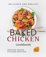 Delicious and Healthy Baked Chicken Cookbook: Amazing Baked Chicken Recipes