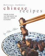 Delicious, Authentic Chinese Recipes: Your Guide to the Best of Exotic Asian Cuisine!