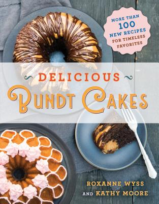 Delicious Bundt Cakes: More Than 100 New Recipes for Timeless Favorites - Wyss, Roxanne, and Moore, Kathy