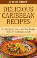 Delicious Caribbean Recipes: Simple, Tasty, Quick, and Easy Meals from the Caribbean Islands