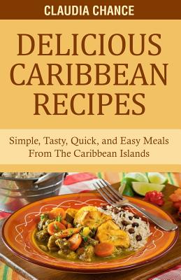 Delicious Caribbean Recipes: Simple, Tasty, Quick, and Easy Meals From The Caribbean Islands - Chance, Randrick (Contributions by), and Tennant, M a Roberta Lee (Editor), and Chance, Claudia