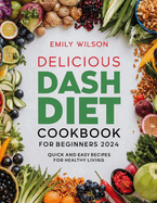 Delicious DASH Diet Cookbook for Beginners 2024: Quick and Easy Recipes For Healthy Living