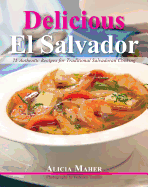 Delicious El Salvador: 75 Authentic Recipes for Traditional Salvadoran Cooking