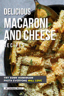 Delicious Macaroni and Cheese Recipes: Try Some Homemade Pasta Everyone Will Love