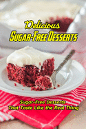 Delicious Sugar-Free Desserts: Sugar-Free Desserts That Taste Like the Real Thing: Healthy And Delicious Sugar Free Diet Dessert Recipes Book