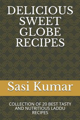 Delicious Sweet Globe Recipes: Collection of 20 Best Tasty and Nutritious Laddu Recipes - Krish, Sasi