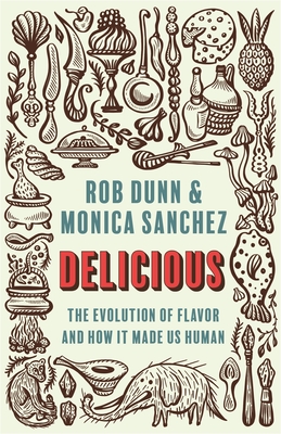 Delicious: The Evolution of Flavor and How It Made Us Human - Dunn, Rob, and Sanchez, Monica