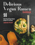 Delicious Vegan Ramen Cookbook: 90 Plant-Based Vegan Ramen Recipes For Everyone