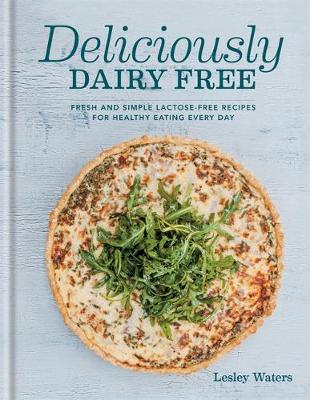 Deliciously Dairy Free: Fresh & simple lactose-free recipes for healthy eating every day - Waters, Lesley