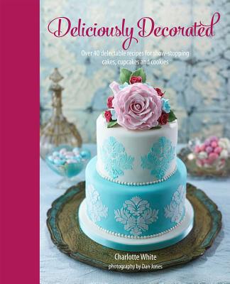 Deliciously Decorated: Over 40 Delectable Recipes for Show-Stopping Cakes, Cupcakes and Cookies - White, Charlotte