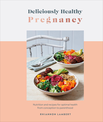 Deliciously Healthy Pregnancy: Nutrition and Recipes for Optimal Health from Conception to Parenthood - Lambert, Rhiannon