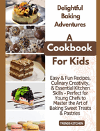 Delightful Baking Adventures: A Cookbook for Kids - Easy & Fun Recipes, Culinary Creativity, & Essential Kitchen Skills - Perfect for Young Chefs to Master the Art of Baking Sweet Treats & Pastries