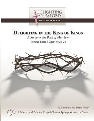 Delighting in the King of Kings: A Study on the Book of Matthew - Volume Three: Chapters 21-28 (Delighting in the Lord Bible Study) - Harris, Brenda, and Davis, Stacy