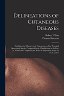 Delineations of Cutaneous Diseases: Exhibiting the Characteristic Appearances of the Principal Genera and Species Comprised in the Classification of the Late Dr. Willan and Completing the Series of Engravings Begun by That Author