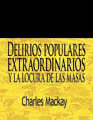 Delirios Populares Extraordinarios y La Locura de Las Masas / Extraordinary Popular Delusions and the Madness of Crowds - MacKay, Charles