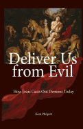 Deliver Us from Evil: How Jesus Casts Out Demons Today