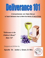 Deliverance 101: A Comprehensive and Basic Manual to Teach Believers How to Work the Works of Jesus Christ.