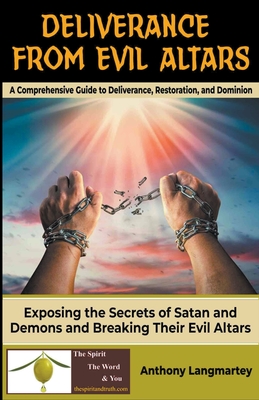 Deliverance from Evil Altars: A Comprehensive Guide to Deliverance, Restoration, and Dominion - Langmartey, Anthony