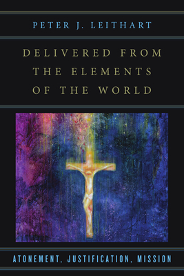 Delivered from the Elements of the World: Atonement, Justification, Mission - Leithart, Peter J