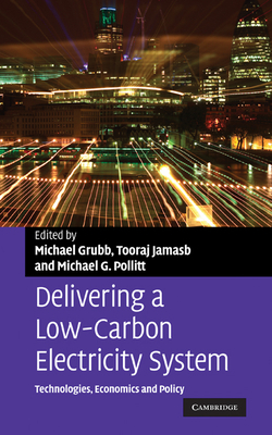 Delivering a Low Carbon Electricity System: Technologies, Economics and Policy - Grubb, Michael (Editor), and Jamasb, Tooraj (Editor), and Pollitt, Michael G. (Editor)