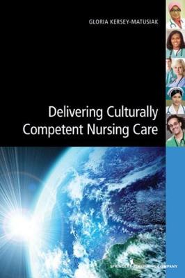 Delivering Culturally Competent Nursing Care - Kersey-Matusiak, Gloria, Ph.D., and Gloria Kersey-Matusiak Phd, Rn
