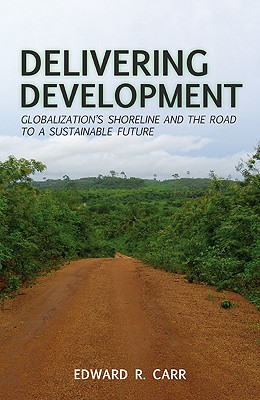 Delivering Development: Globalization's Shoreline and the Road to a Sustainable Future - Carr, E.