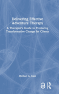 Delivering Effective Adventure Therapy: A Therapist's Guide to Producing Transformative Change for Clients