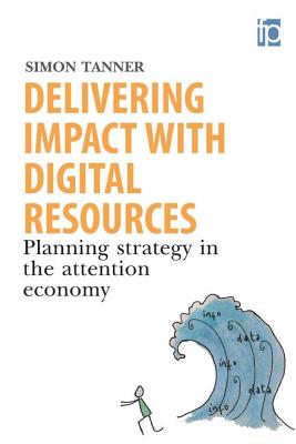Delivering Impact with Digital Resources: Planning your strategy in the attention economy - Tanner, Simon
