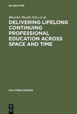 Delivering Lifelong Continuing Professional Education Across Space and Time: The Fourth World Conference on Continuing Professional Education for the Library and Information Science Professions - Woolls, Blanche (Editor), and Sheldon, Brooke E (Editor)