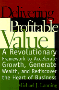 Delivering Profitable Value: A Revolutionary Framework to Accelerate Growth, Generate Wealth, and Rediscover the Heart of Business