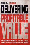 Delivering Profitable Value: A Revolutionary Framework to Accelerate Growth, Generate Wealth and Rediscover the Heart of Business