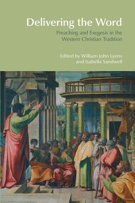 Delivering the Word: Preaching and Exegesis in the Western Christian Tradition - Lyons, William John, and Sandwell, Isabella