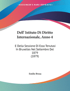 Dell' Istituto Di Diritto Internazionale, Anno 4: E Della Sessione Di Esso Tenutasi In Bruxelles Nel Settembre Del 1879 (1879)