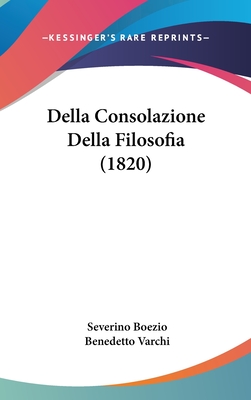 Della Consolazione Della Filosofia (1820) - Boezio, Severino, and Varchi, Benedetto (Translated by)