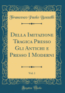 Della Imitazione Tragica Presso Gli Antichi E Presso I Moderni, Vol. 1 (Classic Reprint)