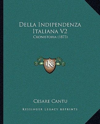 Della Indipendenza Italiana V2: Cronistoria (1873) - Cantu, Cesare