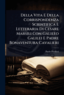 Della Vita E Della Corrispondenza Scientifica E Letteraria Di Cesare Marsili Con Galileo Galilei E Padre Bonaventura Cavalieri