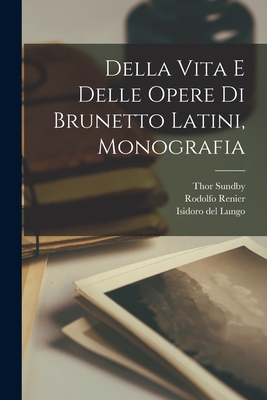 Della Vita E Delle Opere Di Brunetto Latini, Monografia - Sundby, Thor, and Renier, Rodolfo, and Del Lungo, Isidoro