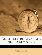 Delle Lettere Di Messer Pietro Bembo ......