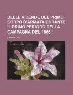 Delle Vicende del Primo Corpo D'Armata Durante Il Primo Periodo Della Campagna del 1866...