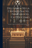 Dell'unita Della Chiesa O, Sia Del Principio Del Cattolicismo: Secondo Lo Spirito Dei Padri De' Primi Tre Secoli Della Chiesa...