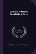 Delmore, or Modern Friendship. a Novel: 3