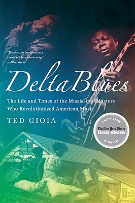 Delta Blues: The Life and Times of the Mississippi Masters Who Revolutionized American Music - Gioia, Ted