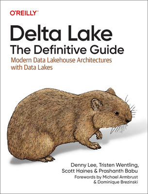 Delta Lake: The Definitive Guide: Modern Data Lakehouse Architectures with Data Lakes - Lee, Denny, and Wentling, Tristen, and Haines, Scott